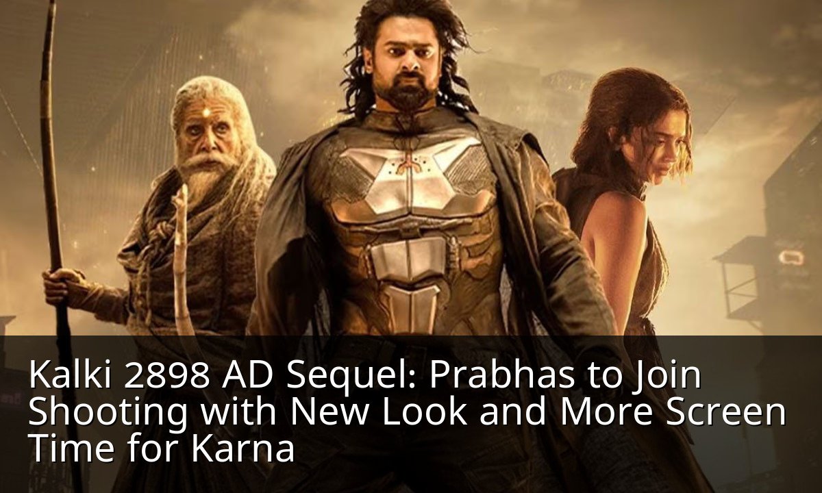 Kalki 2898 AD Sequel: Prabhas to Join Shooting with New Look and More Screen Time for Karna